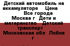 Детский автомобиль на аккамуляторе. › Цена ­ 2 000 - Все города, Москва г. Дети и материнство » Детский транспорт   . Московская обл.,Лобня г.